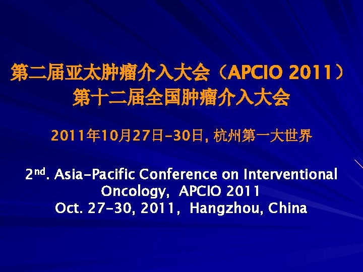 第二届亚太肿瘤介入大会（APCIO 2011） 第十二届全国肿瘤介入大会 2011年 10月27日-30日, 杭州第一大世界 2 nd. Asia-Pacific Conference on Interventional Oncology, APCIO
