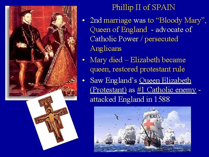 Phillip II of SPAIN • 2 nd marriage was to “Bloody Mary”, Queen of