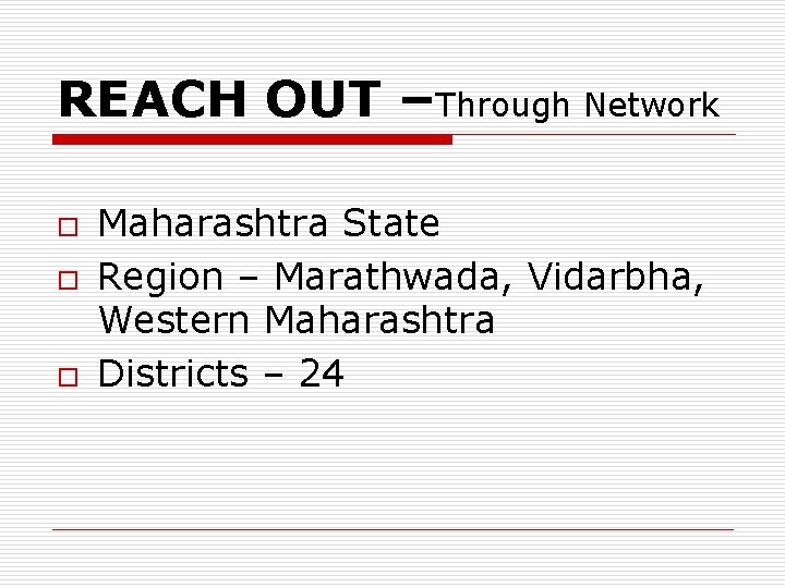 REACH OUT –Through Network o o o Maharashtra State Region – Marathwada, Vidarbha, Western