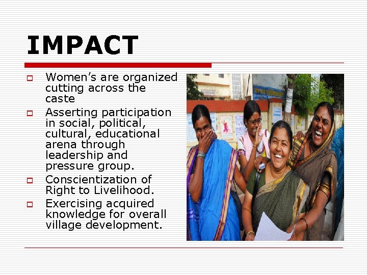 IMPACT o o Women’s are organized cutting across the caste Asserting participation in social,