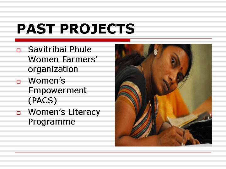 PAST PROJECTS o o o Savitribai Phule Women Farmers’ organization Women’s Empowerment (PACS) Women’s