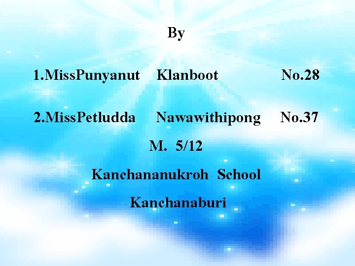 By 1. Miss. Punyanut Klanboot No. 28 2. Miss. Petludda Nawawithipong No. 37 M.