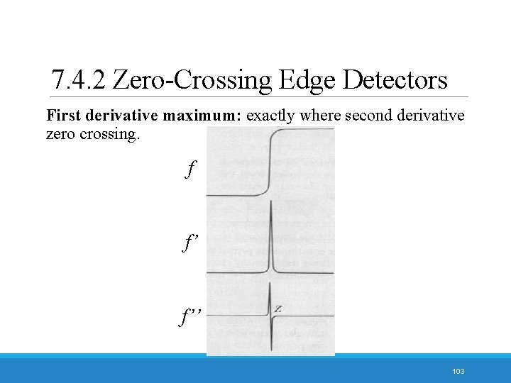 7. 4. 2 Zero-Crossing Edge Detectors First derivative maximum: exactly where second derivative zero