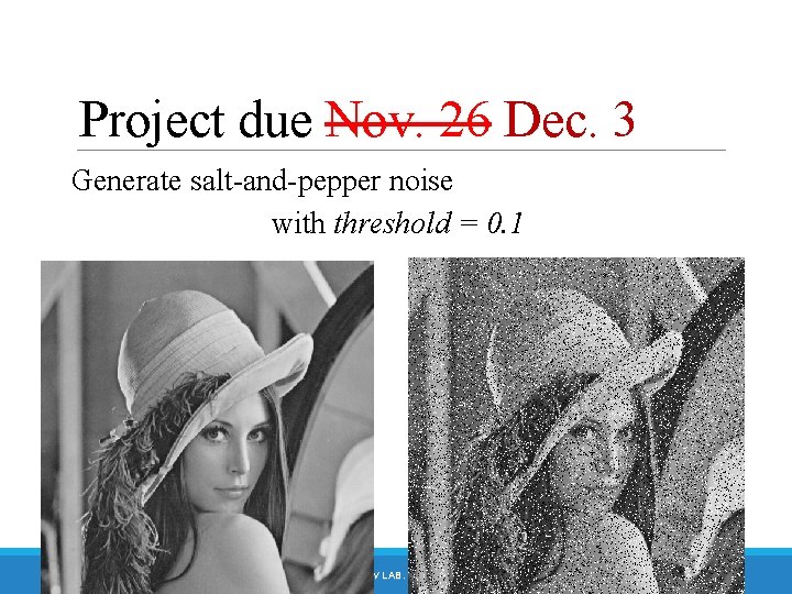 Project due Nov. 26 Dec. 3 Generate salt-and-pepper noise with threshold = 0. 1