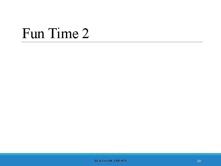Fun Time 2 DC & CV LAB. CSIE NTU 20 