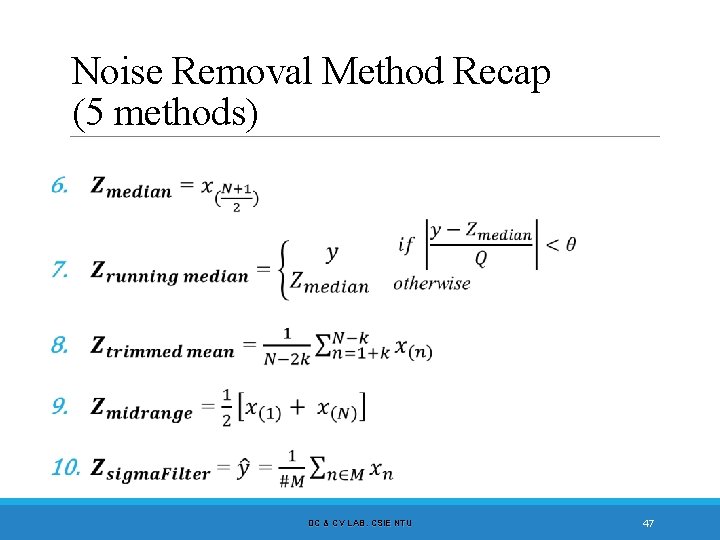 Noise Removal Method Recap (5 methods) DC & CV LAB. CSIE NTU 47 