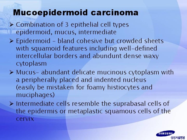 Mucoepidermoid carcinoma Ø Combination of 3 epithelial cell types epidermoid, mucus, intermediate Ø Epidermoid