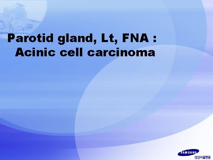 Parotid gland, Lt, FNA : Acinic cell carcinoma 