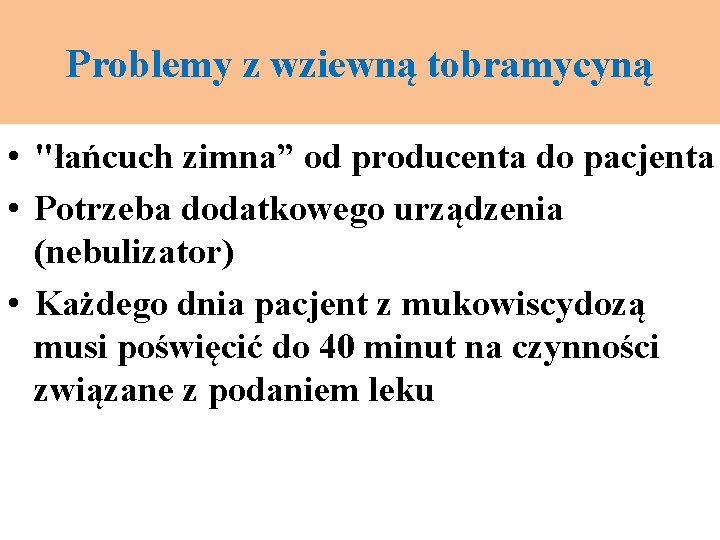 Problemy z wziewną tobramycyną • "łańcuch zimna” od producenta do pacjenta • Potrzeba dodatkowego