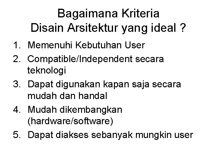 Bagaimana Kriteria Disain Arsitektur yang ideal ? 1. Memenuhi Kebutuhan User 2. Compatible/Independent secara