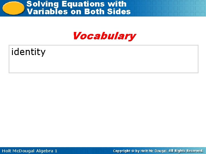 Solving Equations with Variables on Both Sides Vocabulary identity Holt Mc. Dougal Algebra 1