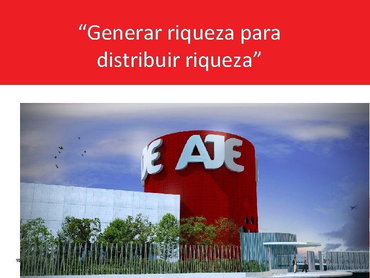 “Generar riqueza para distribuir riqueza” 10 