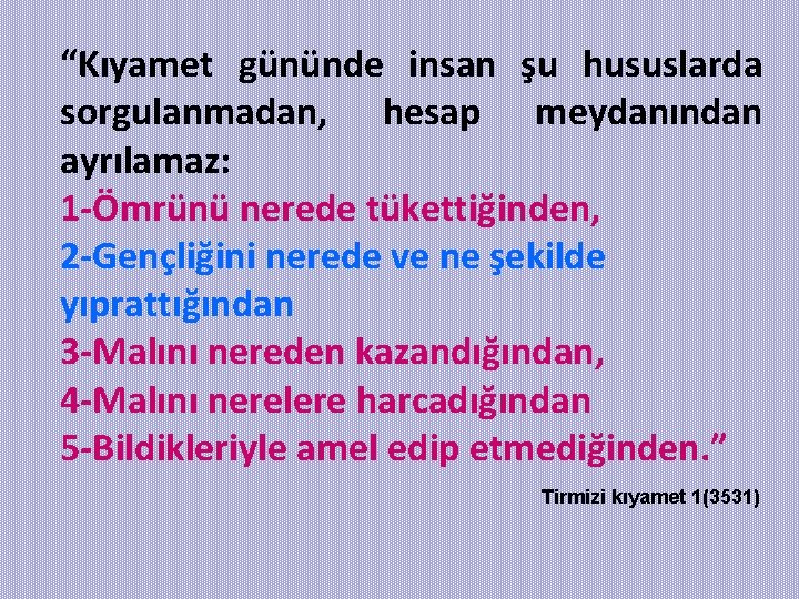 “Kıyamet gününde insan şu hususlarda sorgulanmadan, hesap meydanından ayrılamaz: 1 -Ömrünü nerede tükettiğinden, 2