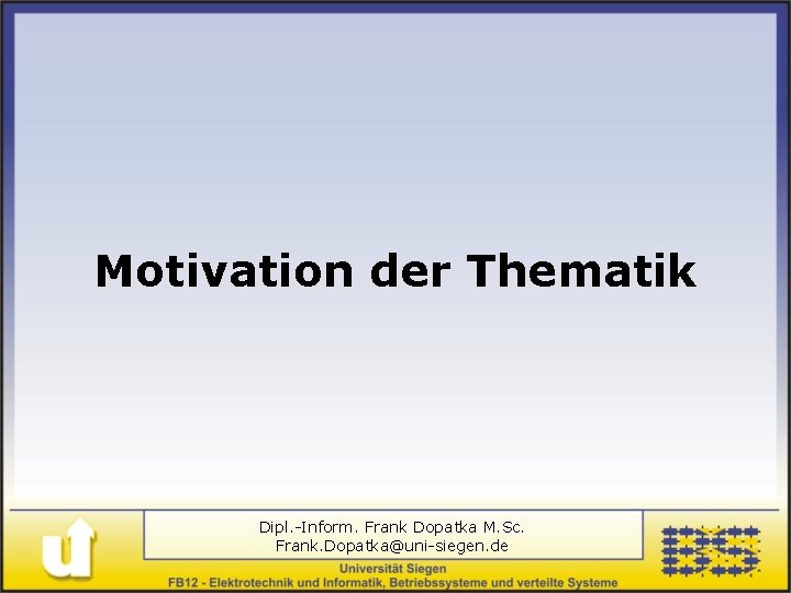 Motivation der Thematik Dipl. -Inform. Frank Dopatka M. Sc. Frank. Dopatka@uni-siegen. de 