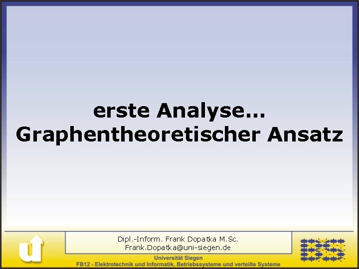 erste Analyse. . . Graphentheoretischer Ansatz Dipl. -Inform. Frank Dopatka M. Sc. Frank. Dopatka@uni-siegen.