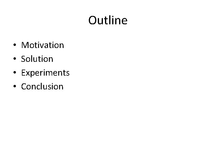 Outline • • Motivation Solution Experiments Conclusion 