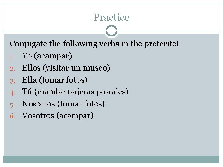 Practice Conjugate the following verbs in the preterite! 1. Yo (acampar) 2. Ellos (visitar