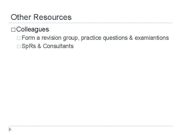 Other Resources � Colleagues � Form a revision group, practice questions & examiantions �