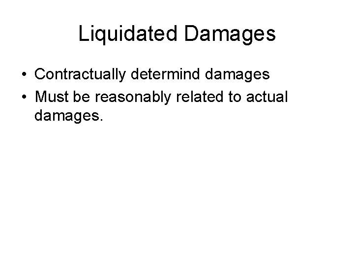 Liquidated Damages • Contractually determind damages • Must be reasonably related to actual damages.