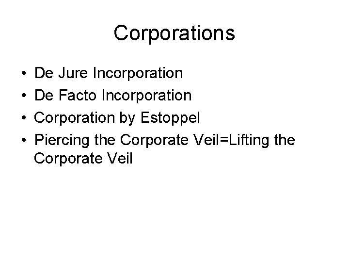 Corporations • • De Jure Incorporation De Facto Incorporation Corporation by Estoppel Piercing the