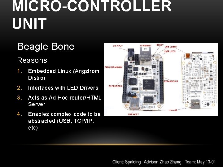 MICRO-CONTROLLER UNIT Beagle Bone Reasons: 1. Embedded Linux (Angstrom Distro) 2. Interfaces with LED