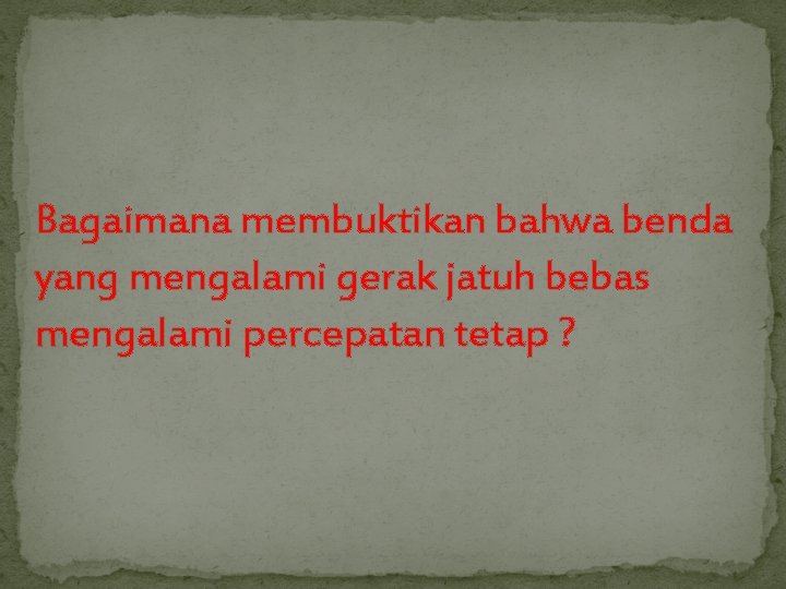 Bagaimana membuktikan bahwa benda yang mengalami gerak jatuh bebas mengalami percepatan tetap ? 