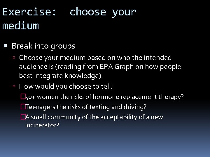 Exercise: medium choose your Break into groups Choose your medium based on who the