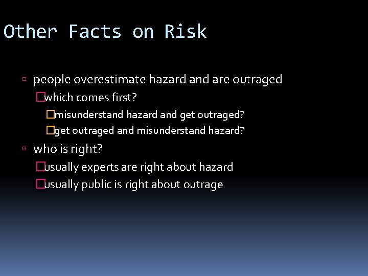 Other Facts on Risk people overestimate hazard and are outraged �which comes first? �misunderstand