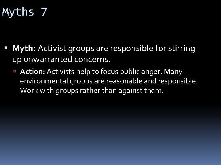 Myths 7 Myth: Activist groups are responsible for stirring up unwarranted concerns. Action: Activists