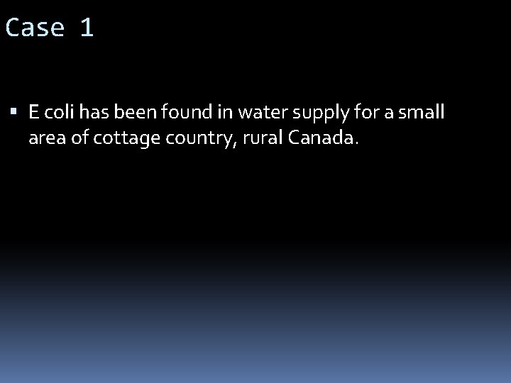 Case 1 E coli has been found in water supply for a small area