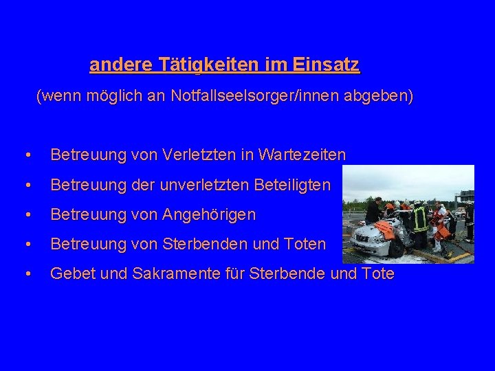 andere Tätigkeiten im Einsatz (wenn möglich an Notfallseelsorger/innen abgeben) • Betreuung von Verletzten in