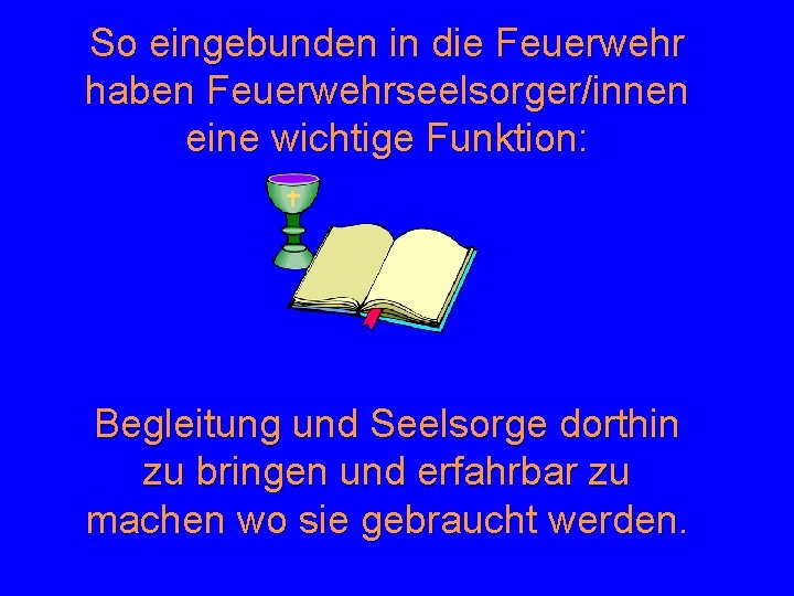 So eingebunden in die Feuerwehr haben Feuerwehrseelsorger/innen eine wichtige Funktion: Begleitung und Seelsorge dorthin