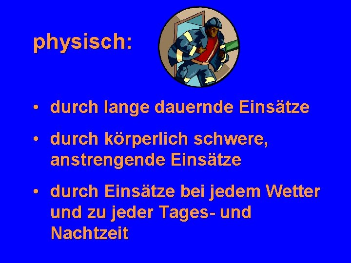 physisch: • durch lange dauernde Einsätze • durch körperlich schwere, anstrengende Einsätze • durch