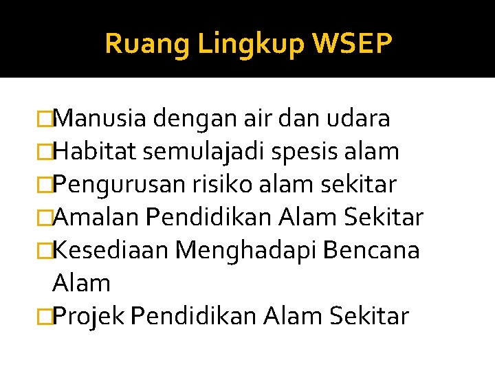 Ruang Lingkup WSEP �Manusia dengan air dan udara �Habitat semulajadi spesis alam �Pengurusan risiko