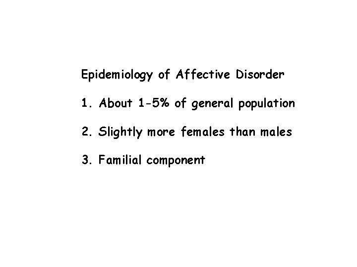 Epidemiology of Affective Disorder 1. About 1 -5% of general population 2. Slightly more