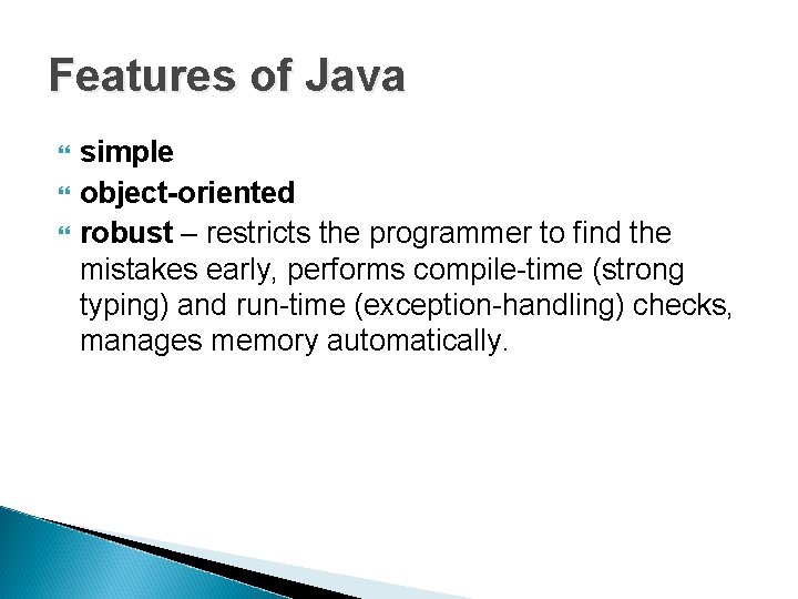 Features of Java simple object-oriented robust – restricts the programmer to find the mistakes Features of Java simple object-oriented robust – restricts the programmer to find the mistakes