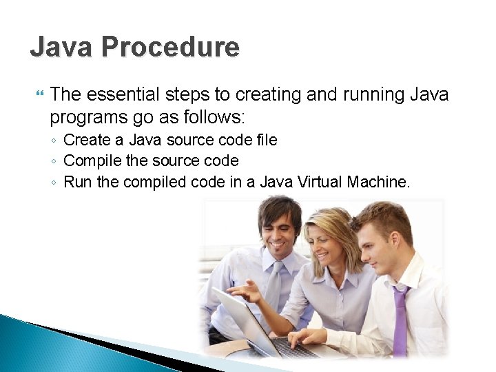 Java Procedure The essential steps to creating and running Java programs go as follows: Java Procedure The essential steps to creating and running Java programs go as follows: