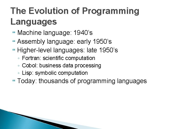 The Evolution of Programming Languages Machine language: 1940’s Assembly language: early 1950’s Higher-level languages: