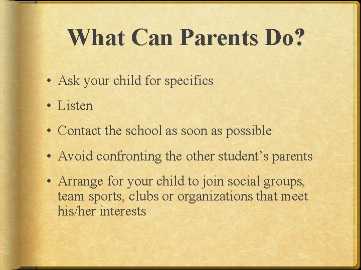 What Can Parents Do? • Ask your child for specifics • Listen • Contact
