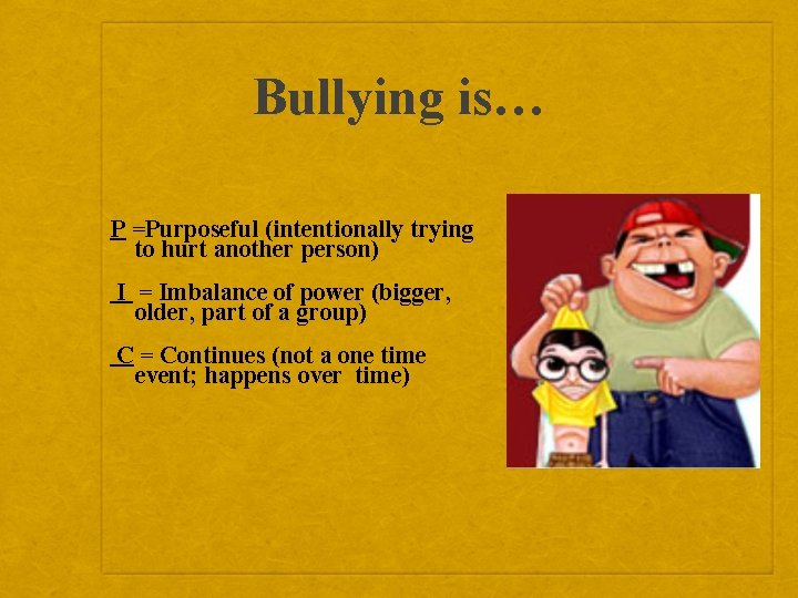 Bullying is… P =Purposeful (intentionally trying to hurt another person) I = Imbalance of
