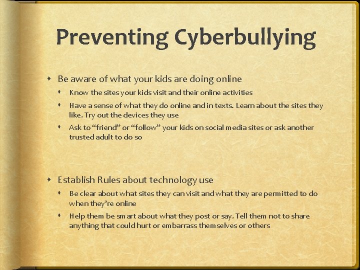 Preventing Cyberbullying Be aware of what your kids are doing online Know the sites