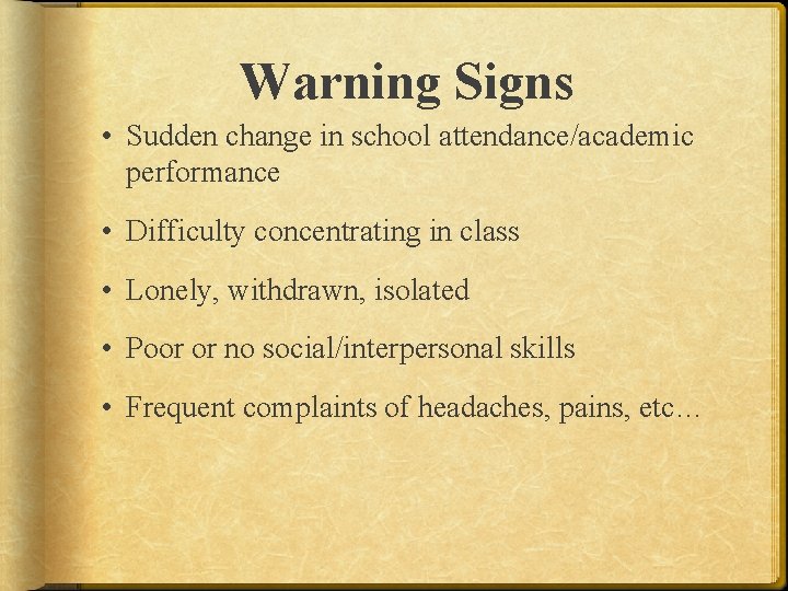 Warning Signs • Sudden change in school attendance/academic performance • Difficulty concentrating in class