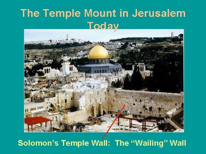 The Temple Mount in Jerusalem Today Solomon’s Temple Wall: The “Wailing” Wall 