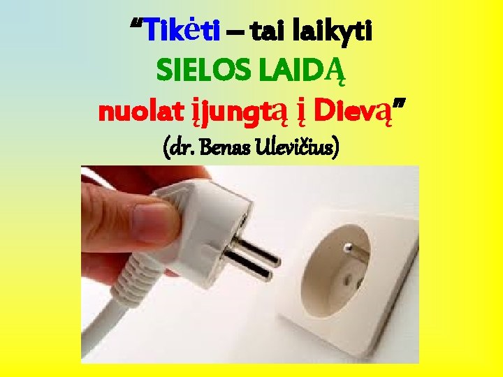 “Tikėti – tai laikyti SIELOS LAIDĄ nuolat įjungtą į Dievą” (dr. Benas Ulevičius) 