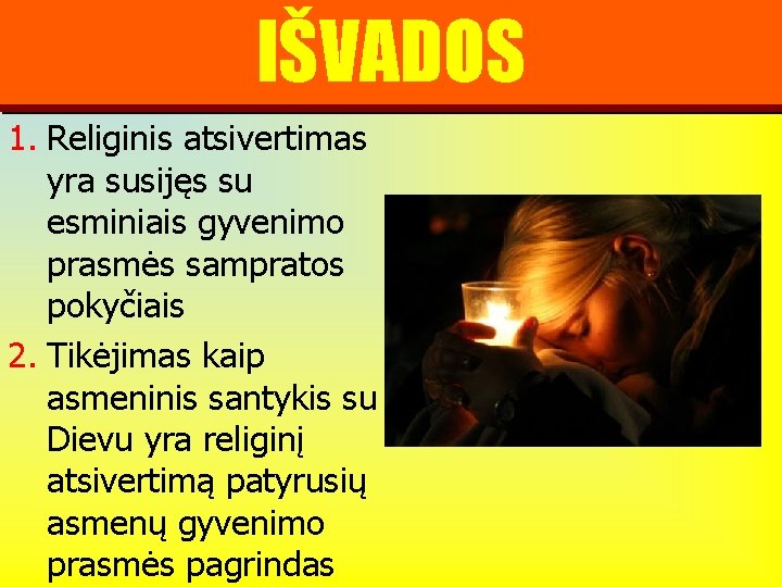 IŠVADOS 1. Religinis atsivertimas yra susijęs su esminiais gyvenimo prasmės sampratos pokyčiais 2. Tikėjimas