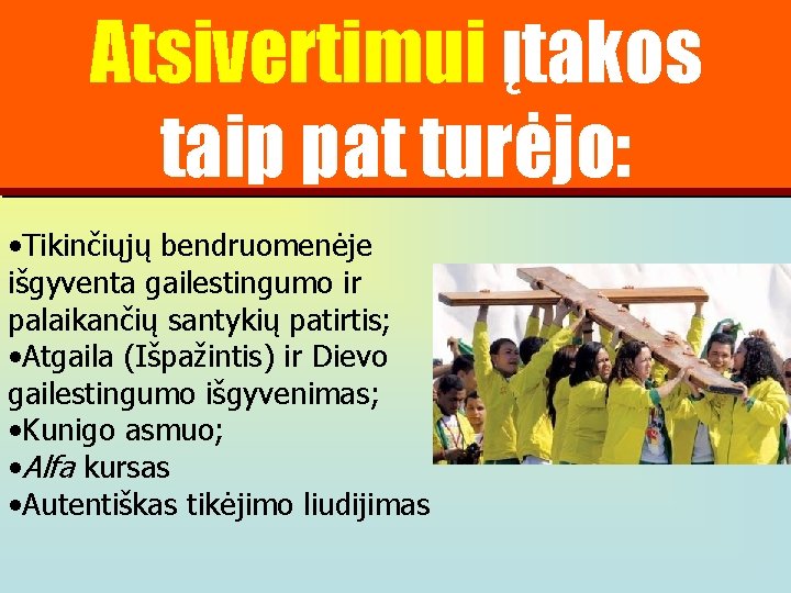 Atsivertimui įtakos taip pat turėjo: • Tikinčiųjų bendruomenėje išgyventa gailestingumo ir palaikančių santykių patirtis;