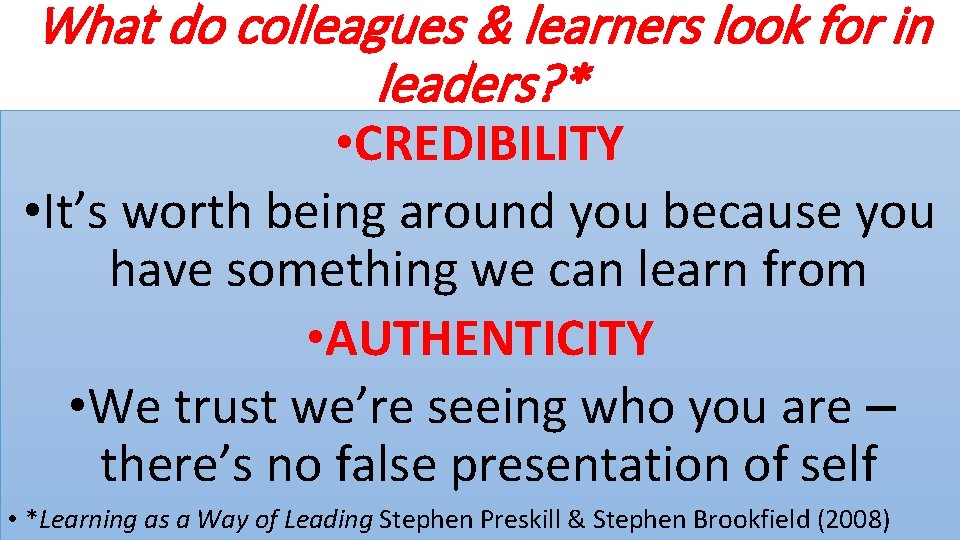 What do colleagues & learners look for in leaders? * • CREDIBILITY • It’s