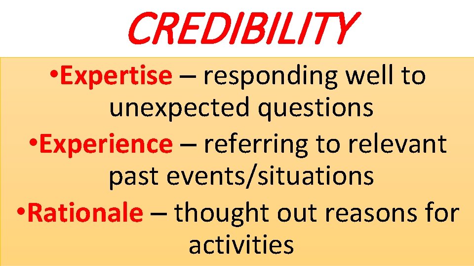 CREDIBILITY • Expertise – responding well to unexpected questions • Experience – referring to