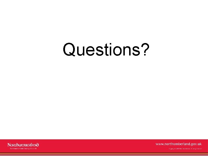 Questions? www. northumberland. gov. uk Copyright 2009 Northumberland County Council 