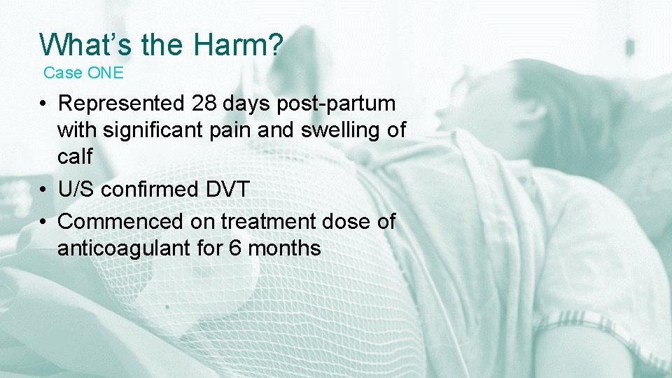 What’s the Harm? Case ONE • Represented 28 days post-partum with significant pain and
